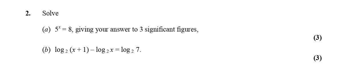 2.-Solve--(a)-$s^5-=-8$,-giving-your-answer-to-3-significant-figures,----(b)-$-ext{log}_2-(x-+-1)----ext{log}_2-x-=--ext{log}_2-7.$-Edexcel-A-Level Maths Pure-Question 4-2005-Paper 2.png